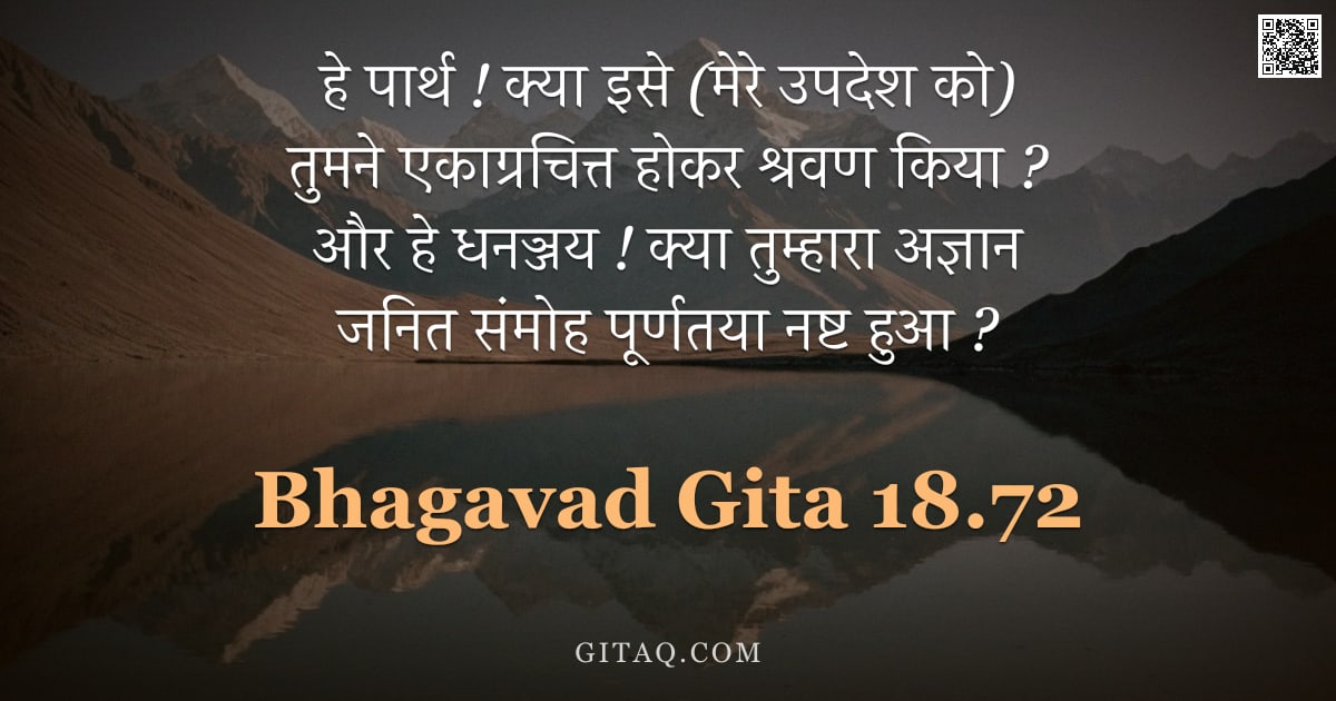 भगवद्गीता 18.72 — "हे पार्थ ! क्या इसे (मेरे उपदेश को) तुमने एकाग्रचित्त होकर श्रवण किया ? और हे धनञ्जय ! क्या तुम्हारा"