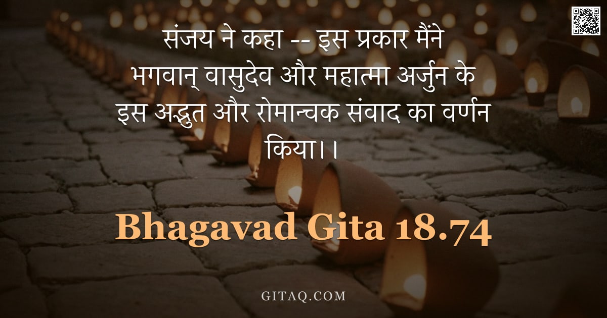 भगवद्गीता 18.74 — "संजय ने कहा -- इस प्रकार मैंने भगवान् वासुदेव और महात्मा अर्जुन के इस अद्भुत और रोमान्चक संवाद का वर"