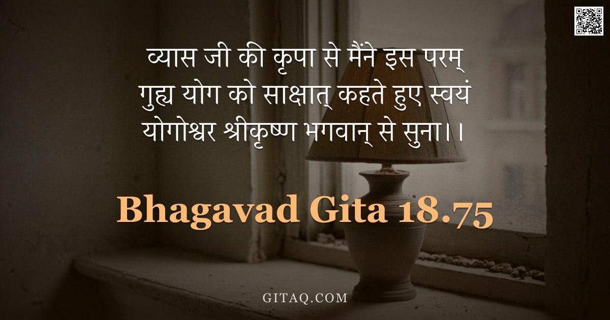 भगवद्गीता 18.75 — "व्यास जी की कृपा से मैंने इस परम् गुह्य योग को साक्षात् कहते हुए स्वयं योगोश्वर श्रीकृष्ण भगवान् से "