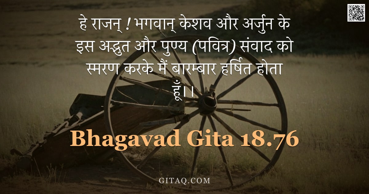 भगवद्गीता 18.76 — "हे राजन् ! भगवान् केशव और अर्जुन के इस अद्भुत और पुण्य (पवित्र) संवाद को स्मरण करके मैं बारम्बार हर्"