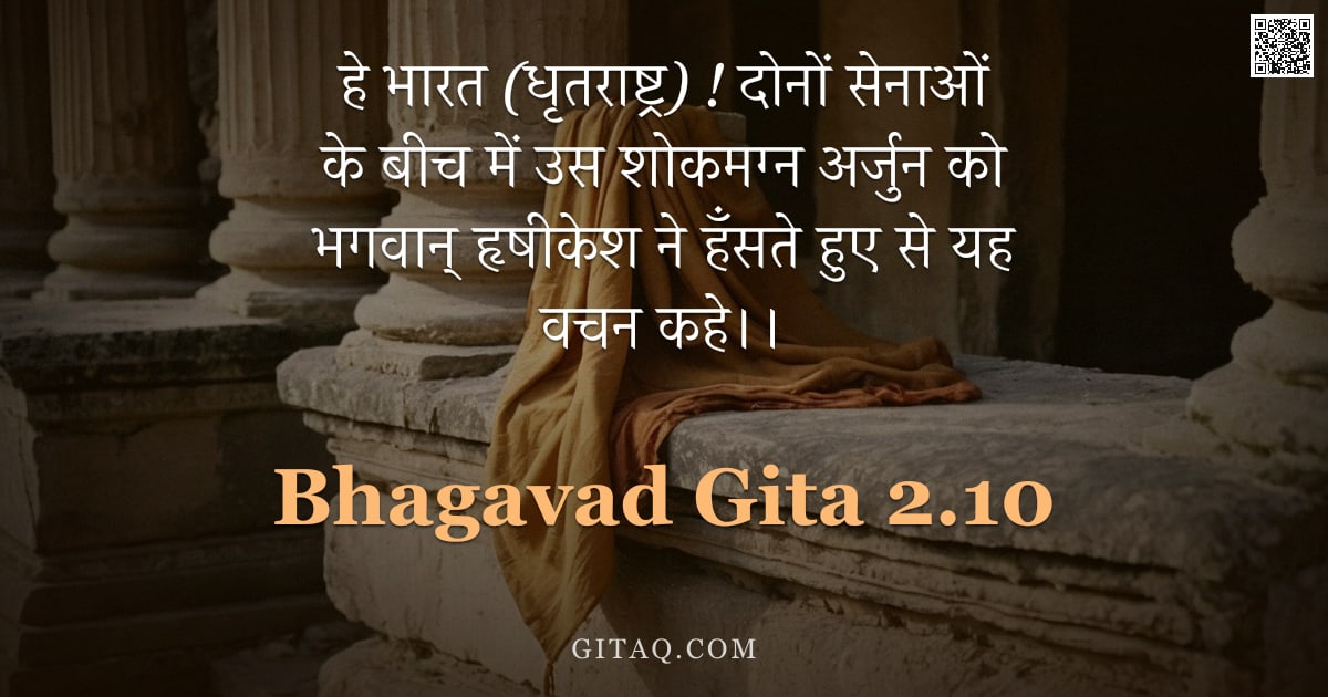 भगवद्गीता 2.10 — "हे भारत (धृतराष्ट्र) ! दोनों सेनाओं के बीच में उस शोकमग्न अर्जुन को भगवान् हृषीकेश ने हँसते हुए से य"