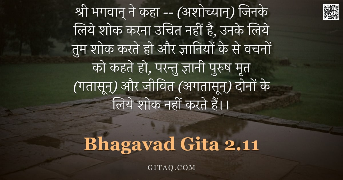 भगवद्गीता 2.11 — "श्री भगवान् ने कहा -- (अशोच्यान्) जिनके लिये शोक करना उचित नहीं है, उनके लिये तुम शोक करते हो और ज्ञ"