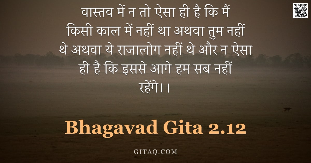 भगवद्गीता 2.12 — "वास्तव में न तो ऐसा ही है कि मैं किसी काल में नहीं था अथवा तुम नहीं थे अथवा ये राजालोग नहीं थे और न "
