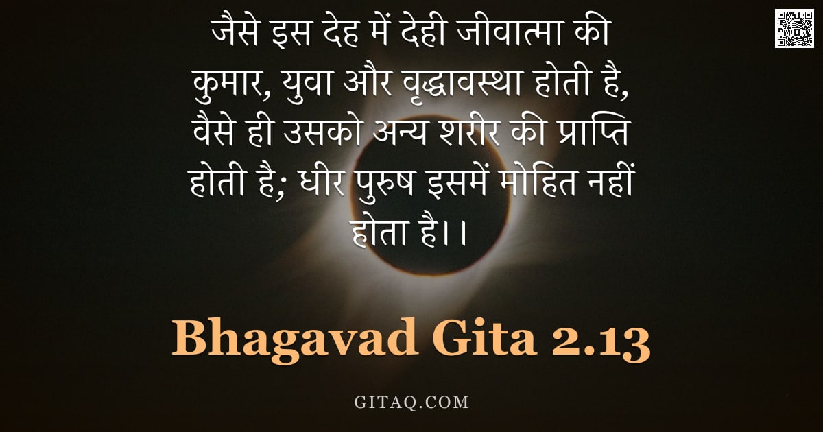 भगवद्गीता 2.13 — "जैसे इस देह में देही जीवात्मा की कुमार, युवा और वृद्धावस्था होती है, वैसे ही उसको अन्य शरीर की प्राप"