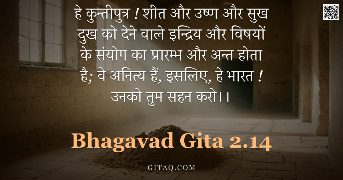 भगवद्गीता 2.14 — "हे कुन्तीपुत्र ! शीत और उष्ण और सुख दुख को देने वाले इन्द्रिय और विषयों के संयोग का प्रारम्भ और अन्त"