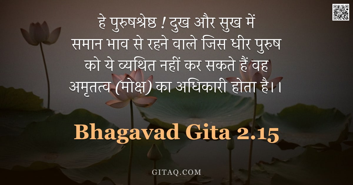 भगवद्गीता 2.15 — "हे पुरुषश्रेष्ठ ! दुख और सुख में समान भाव से रहने वाले जिस धीर पुरुष को ये व्यथित नहीं कर सकते हैं व"