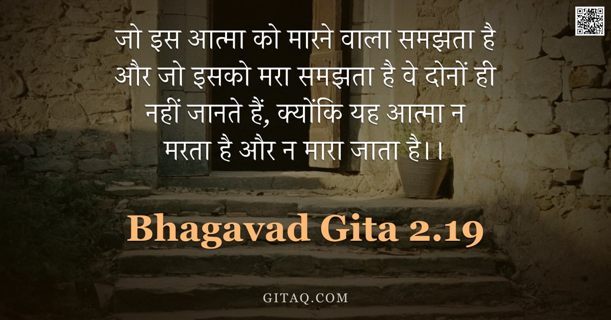 भगवद्गीता 2.19 — "जो इस आत्मा को मारने वाला समझता है और जो इसको मरा समझता है वे दोनों ही नहीं जानते हैं,  क्योंकि यह आ"