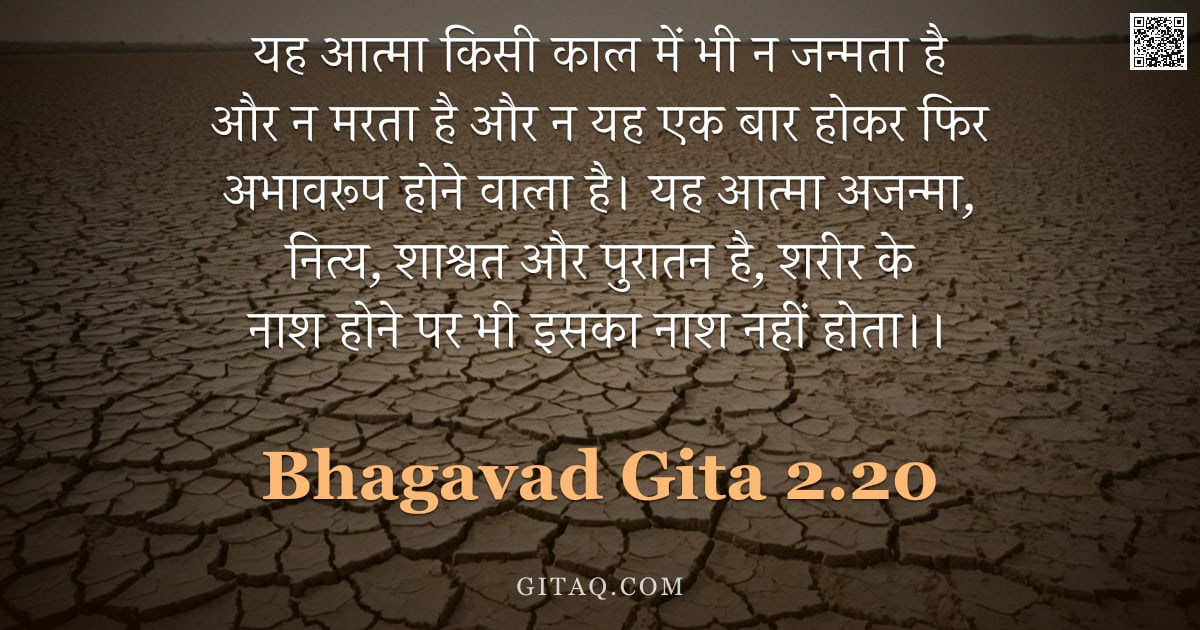 भगवद्गीता 2.20 — "यह आत्मा किसी काल में भी न जन्मता है और न मरता है और न यह एक बार होकर फिर अभावरूप होने वाला है। यह आ"