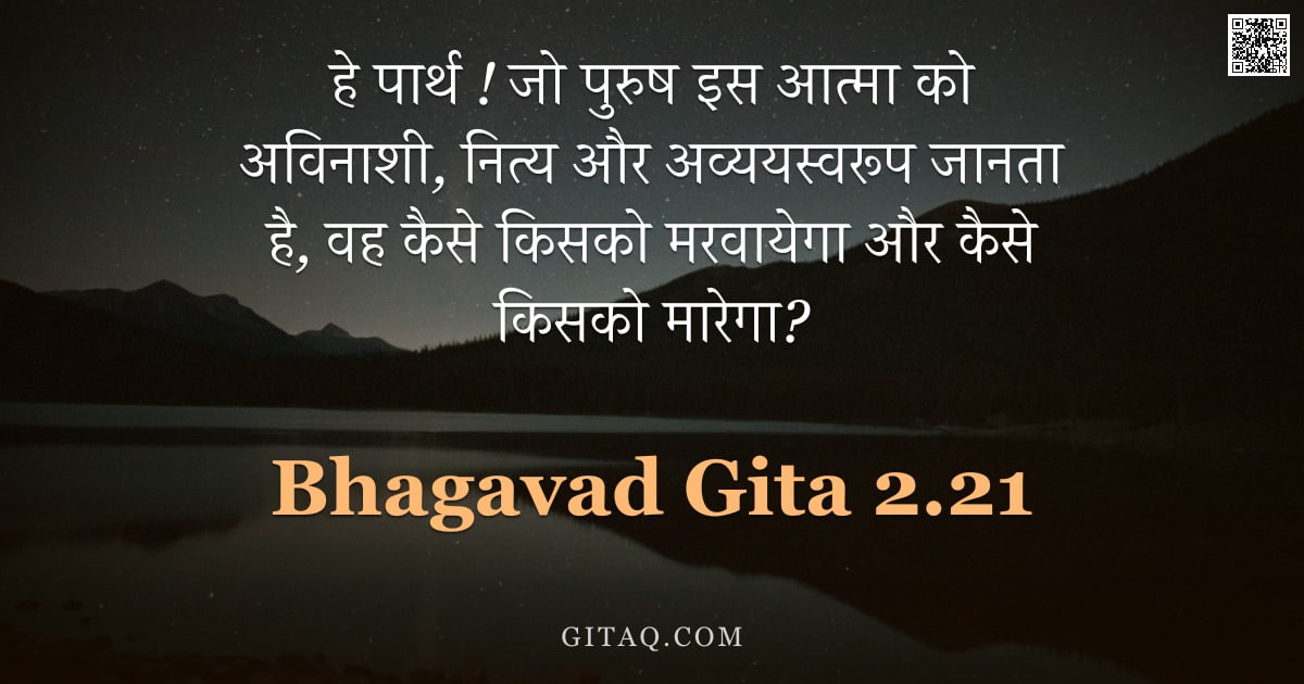 भगवद्गीता 2.21 — "हे पार्थ ! जो पुरुष इस आत्मा को अविनाशी,  नित्य और अव्ययस्वरूप जानता है,  वह कैसे किसको मरवायेगा और "