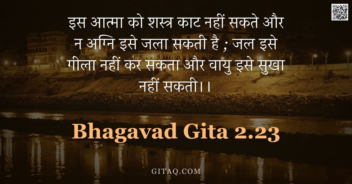 भगवद्गीता 2.23 — "इस आत्मा को शस्त्र काट नहीं सकते और न अग्नि इसे जला सकती है ; जल इसे गीला नहीं कर सकता और वायु इसे स"