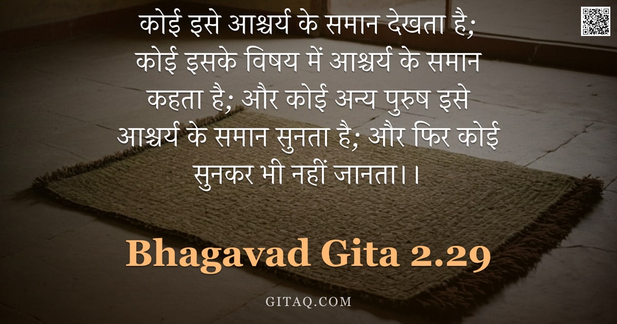 भगवद्गीता 2.29 — "कोई इसे आश्चर्य के समान देखता है;  कोई इसके विषय में आश्चर्य के समान कहता है;  और कोई अन्य पुरुष इसे"