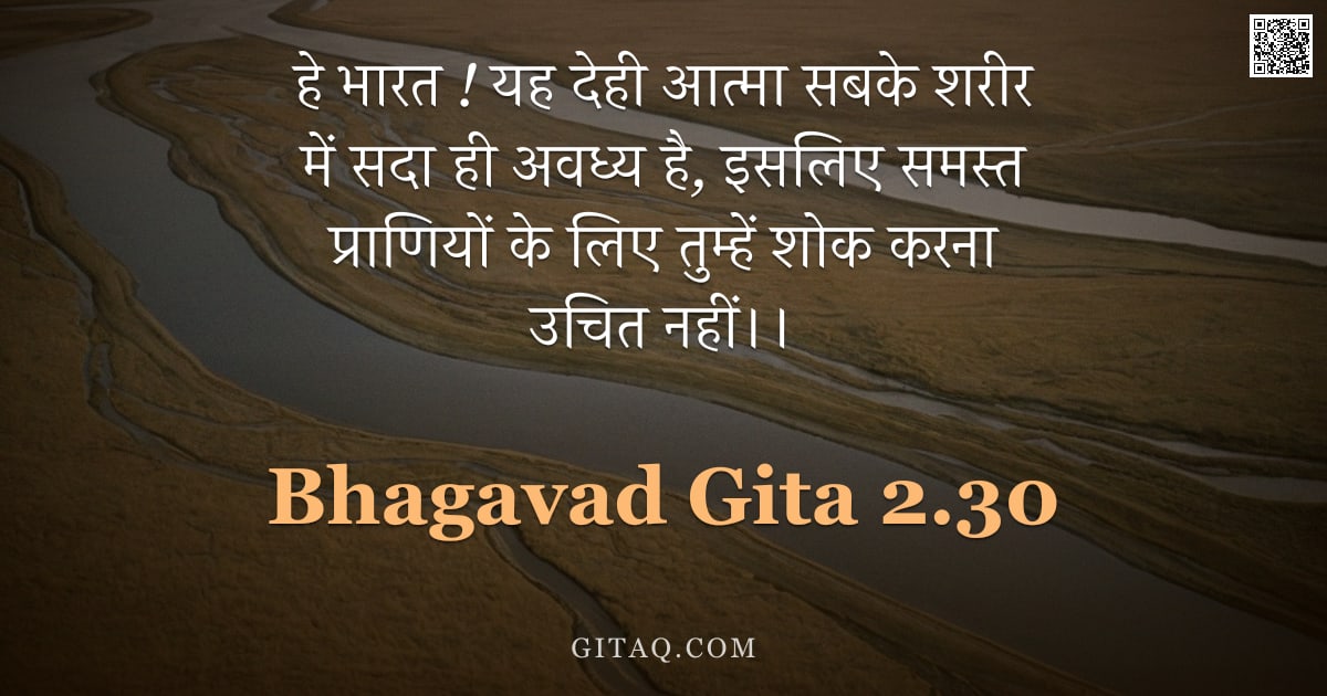 भगवद्गीता 2.30 — "हे भारत ! यह देही आत्मा सबके शरीर में सदा ही अवध्य है, इसलिए समस्त प्राणियों के लिए तुम्हें शोक करना"