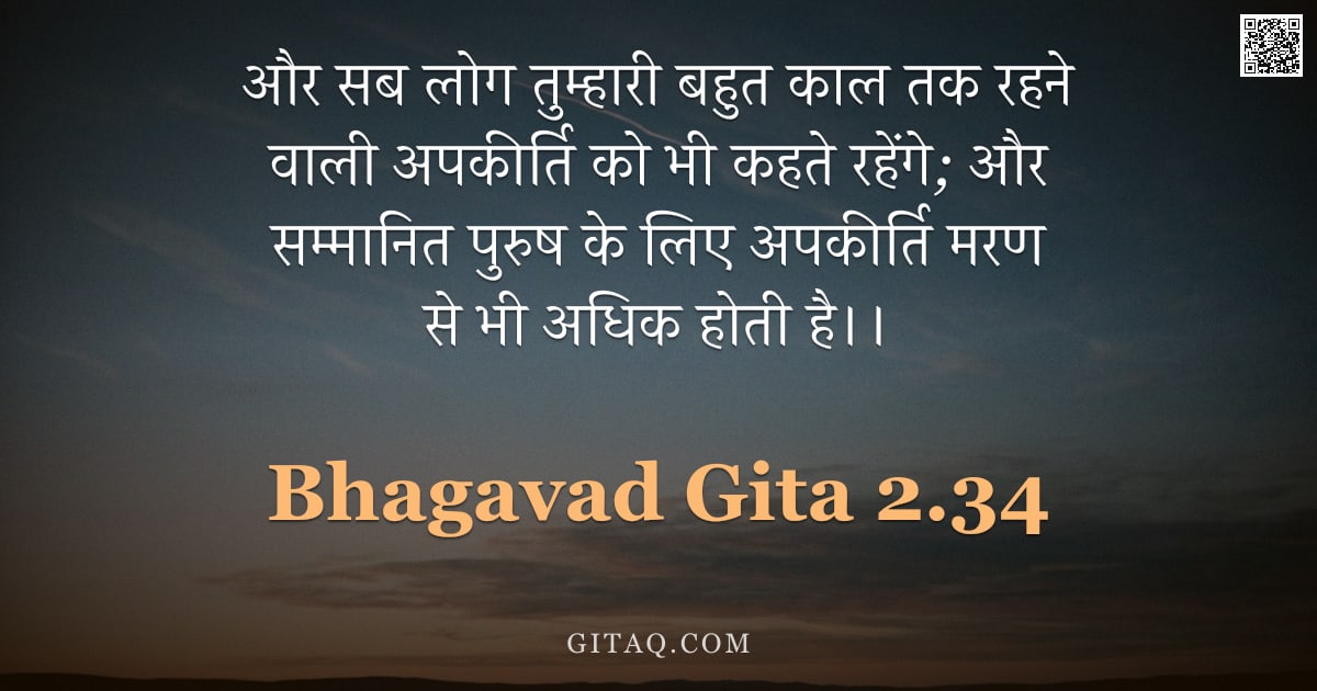 भगवद्गीता 2.34 — "और सब लोग तुम्हारी बहुत काल तक रहने वाली अपकीर्ति को भी कहते रहेंगे;  और सम्मानित पुरुष के लिए अपकीर"