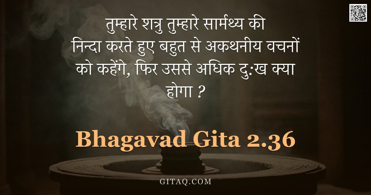 भगवद्गीता 2.36 — "तुम्हारे शत्रु तुम्हारे सार्मथ्य की निन्दा करते हुए बहुत से अकथनीय वचनों को कहेंगे,  फिर उससे अधिक द"