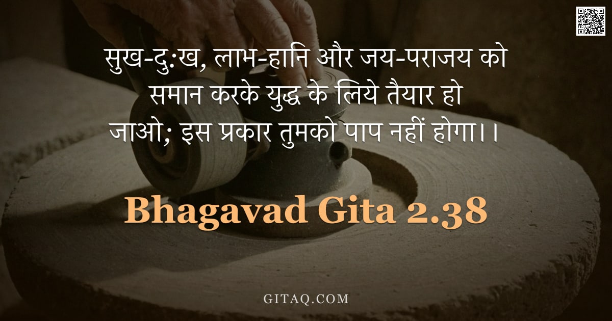 भगवद्गीता 2.38 — "सुख-दु:ख,  लाभ-हानि और जय-पराजय को समान करके युद्ध के लिये तैयार हो जाओ;  इस प्रकार तुमको पाप नहीं ह"