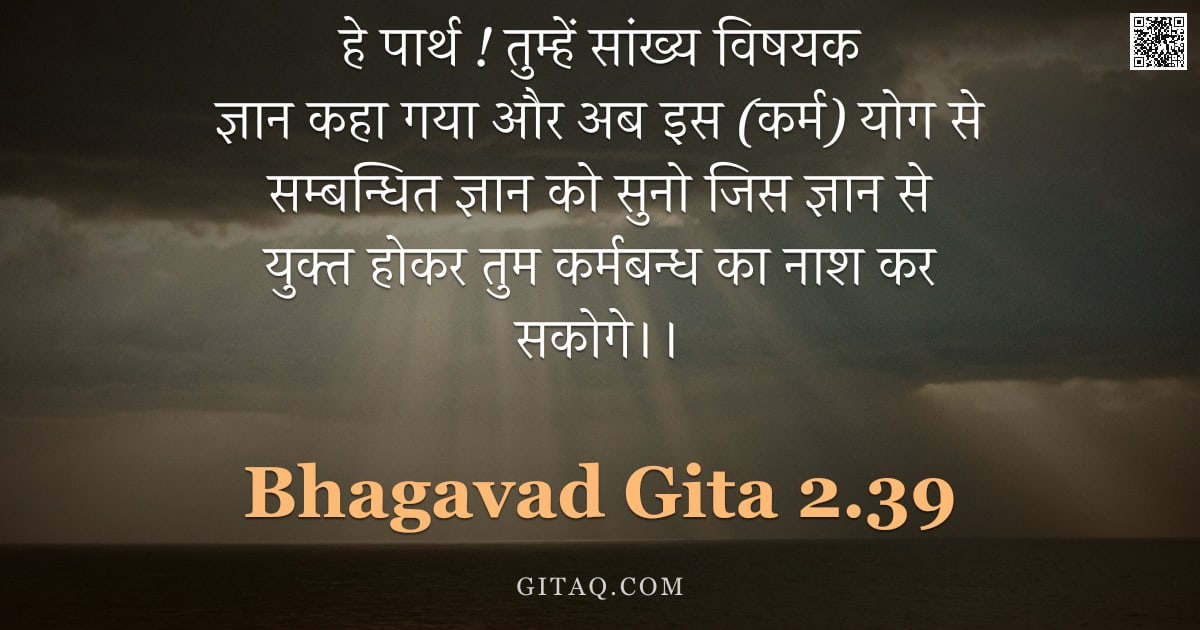 भगवद्गीता 2.39 — "हे पार्थ ! तुम्हें सांख्य विषयक ज्ञान कहा गया और अब इस (कर्म) योग से सम्बन्धित ज्ञान को सुनो जिस ज्ञ"