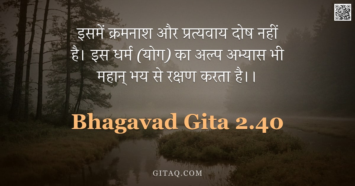 भगवद्गीता 2.40 — "इसमें क्रमनाश और प्रत्यवाय दोष नहीं है। इस धर्म (योग) का अल्प अभ्यास भी महान् भय से रक्षण करता है।।"