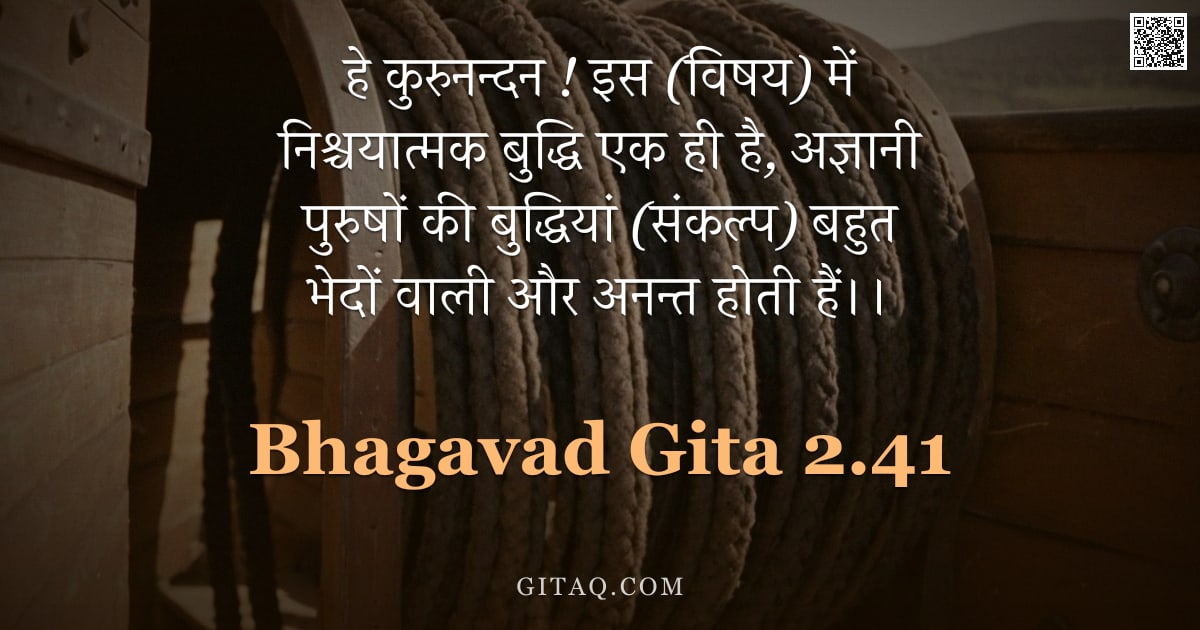 भगवद्गीता 2.41 — "हे कुरुनन्दन ! इस (विषय) में निश्चयात्मक बुद्धि एक ही है, अज्ञानी पुरुषों की बुद्धियां (संकल्प) बहुत"
