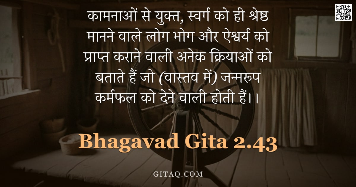 भगवद्गीता 2.43 — "कामनाओं से युक्त, स्वर्ग को ही श्रेष्ठ मानने वाले लोग भोग और ऐश्वर्य को प्राप्त कराने वाली अनेक क्रि"