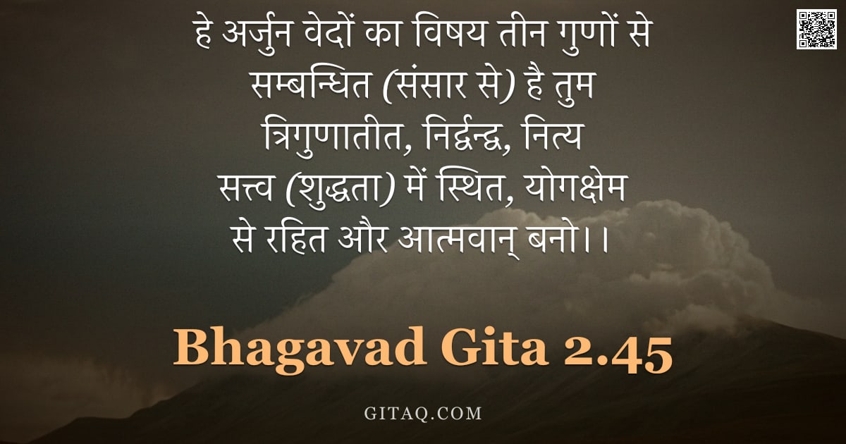 भगवद्गीता 2.45 — "हे अर्जुन वेदों का विषय तीन गुणों से सम्बन्धित (संसार से) है तुम त्रिगुणातीत, निर्द्वन्द्व, नित्य सत"