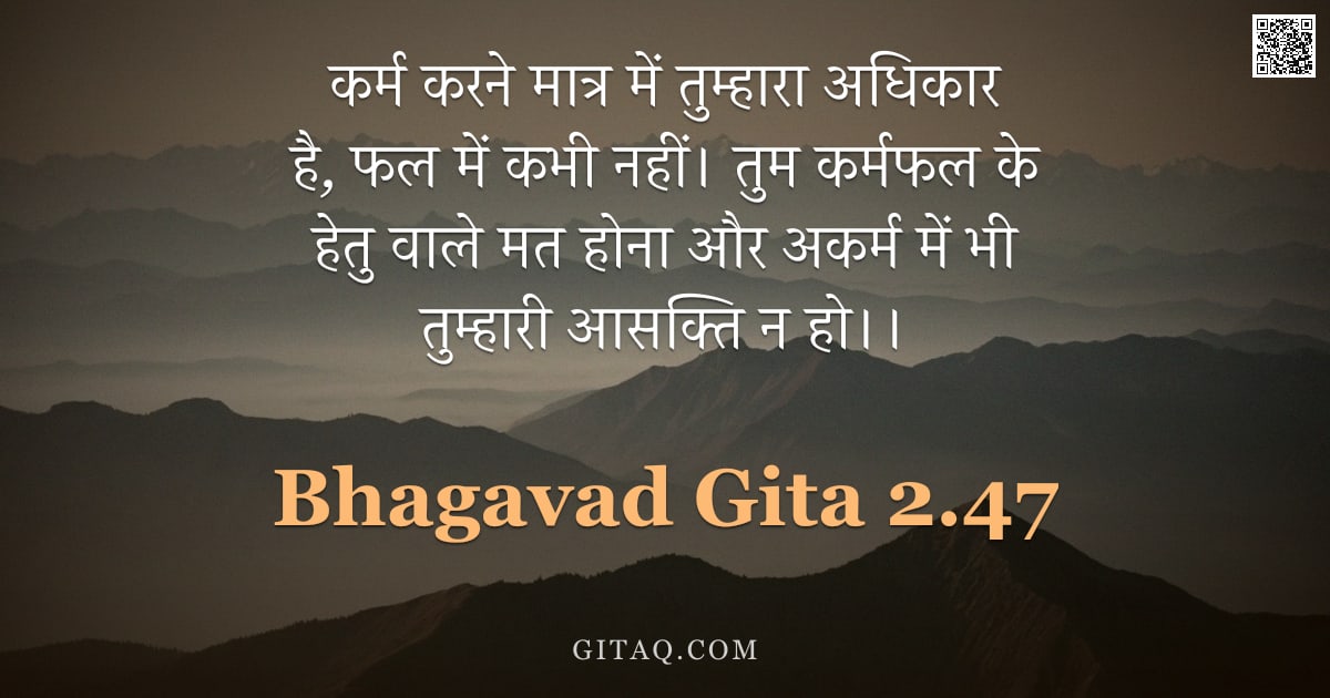 भगवद्गीता 2.47 — "कर्म करने मात्र में तुम्हारा अधिकार है, फल में कभी नहीं। तुम कर्मफल के हेतु वाले मत होना और अकर्म मे"