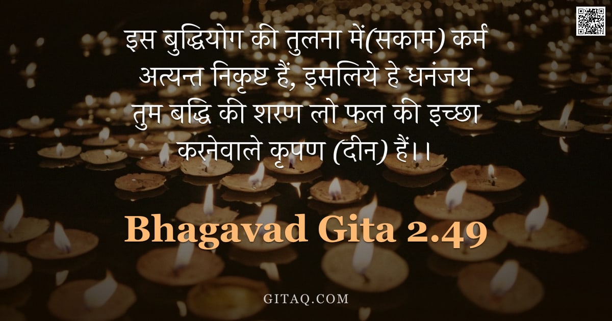 भगवद्गीता 2.49 — "इस बुद्धियोग की तुलना में(सकाम) कर्म अत्यन्त निकृष्ट हैं, इसलिये हे धनंजय तुम बद्धि की शरण लो फल की "