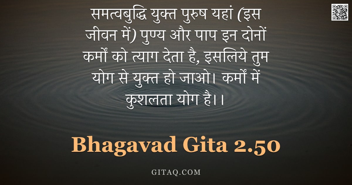 भगवद्गीता 2.50 — "समत्वबुद्धि युक्त पुरुष यहां (इस जीवन में) पुण्य और पाप इन दोनों कर्मों को त्याग देता है, इसलिये तुम"