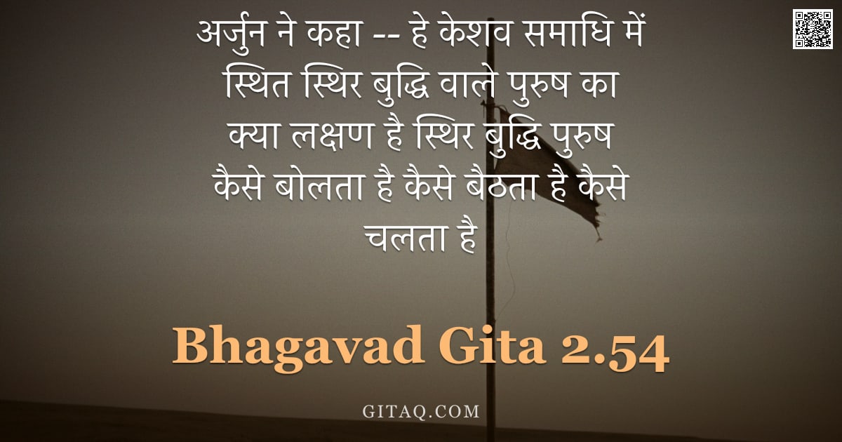 भगवद्गीता 2.54 — "अर्जुन ने कहा -- हे केशव समाधि में स्थित स्थिर बुद्धि वाले पुरुष का क्या लक्षण है स्थिर बुद्धि पुरुष"