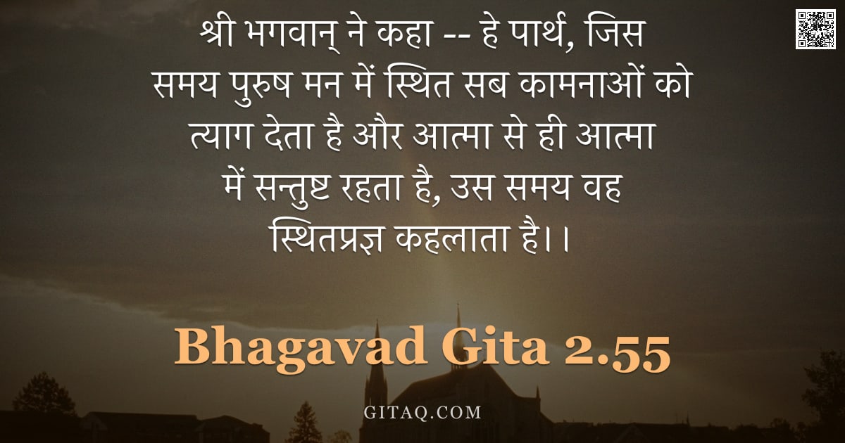 भगवद्गीता 2.55 — "श्री भगवान् ने कहा -- हे पार्थ, जिस समय पुरुष मन में स्थित सब कामनाओं को त्याग देता है और आत्मा से ह"
