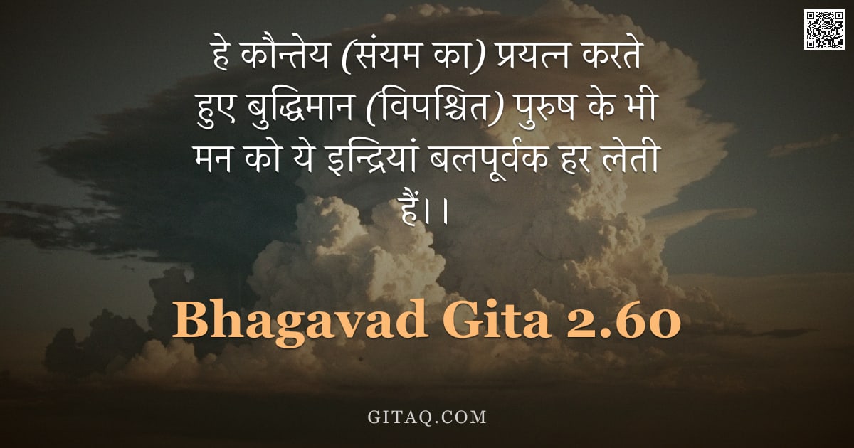 भगवद्गीता 2.60 — "हे कौन्तेय (संयम का) प्रयत्न करते हुए बुद्धिमान (विपश्चित) पुरुष के भी मन को ये इन्द्रियां बलपूर्वक "