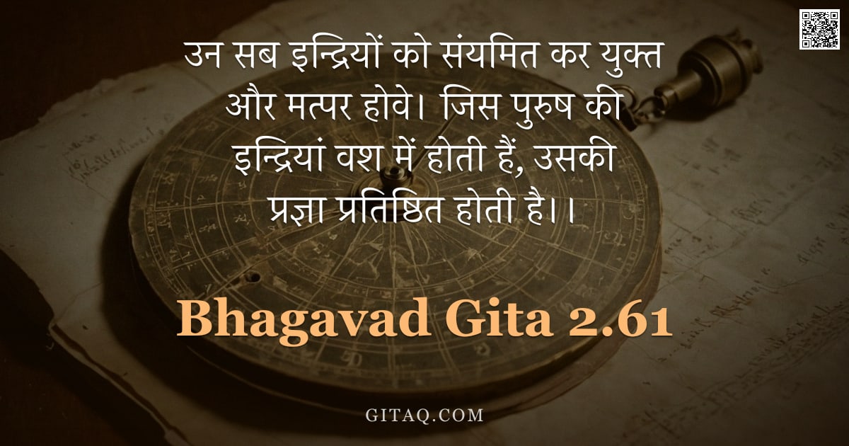 भगवद्गीता 2.61 — "उन सब इन्द्रियों को संयमित कर युक्त और मत्पर होवे। जिस पुरुष की इन्द्रियां वश में होती हैं, उसकी प्र"