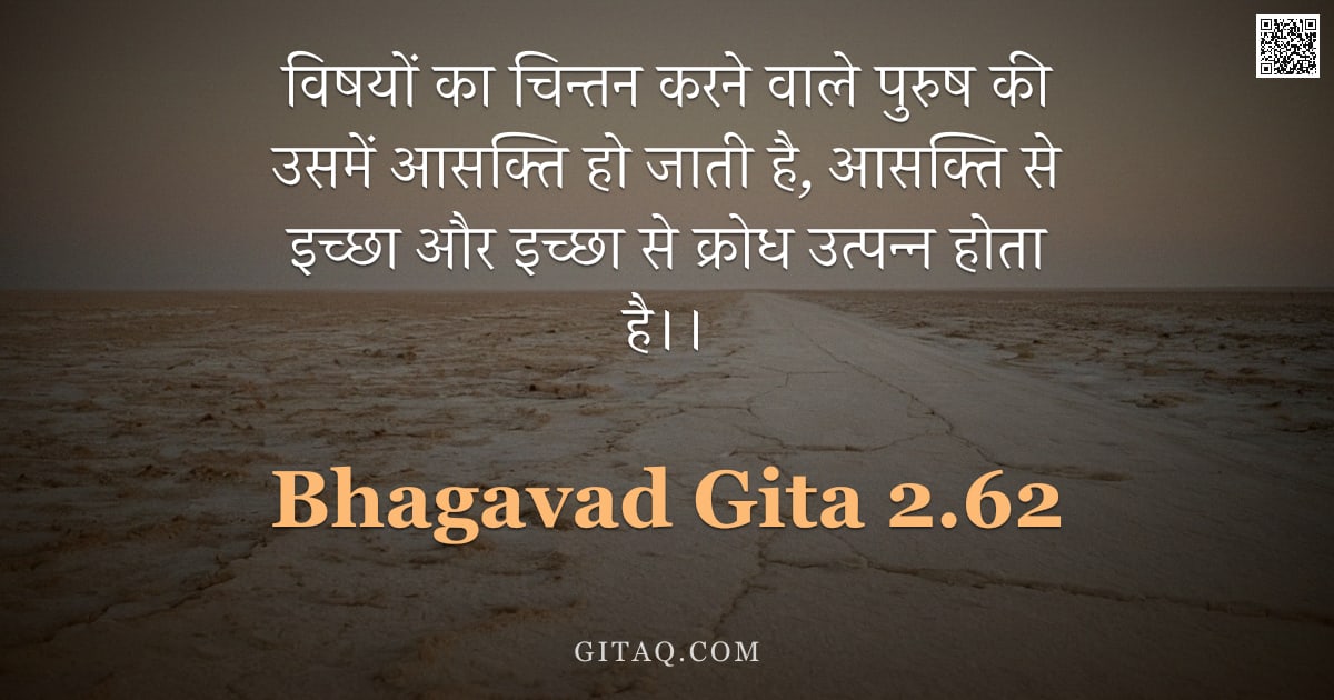 भगवद्गीता 2.62 — "विषयों का चिन्तन करने वाले पुरुष की उसमें आसक्ति हो जाती है, आसक्ति से इच्छा और इच्छा से क्रोध उत्पन"