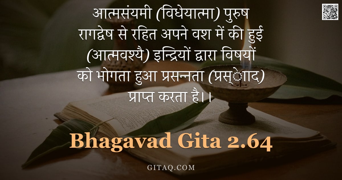 भगवद्गीता 2.64 — "आत्मसंयमी (विधेयात्मा) पुरुष रागद्वेष से रहित अपने वश में की हुई (आत्मवश्यै) इन्द्रियों द्वारा विषयो"