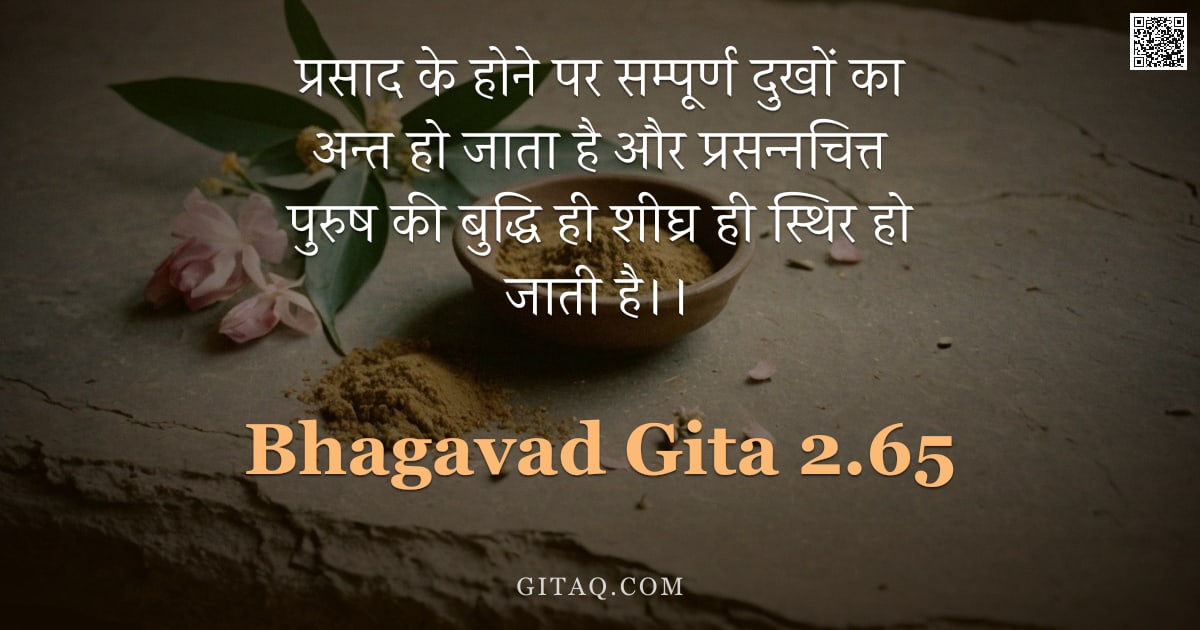 भगवद्गीता 2.65 — "प्रसाद के होने पर सम्पूर्ण दुखों का अन्त हो जाता है और प्रसन्नचित्त पुरुष की बुद्धि ही शीघ्र ही स्थि"