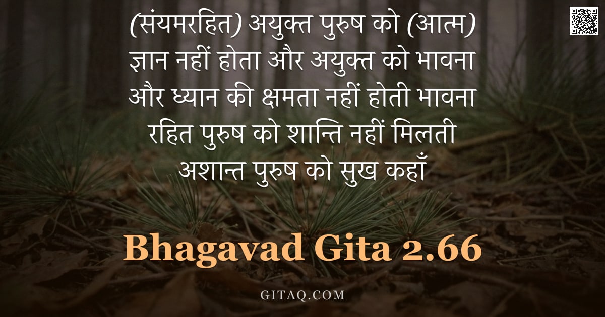 भगवद्गीता 2.66 — "(संयमरहित) अयुक्त पुरुष को (आत्म) ज्ञान नहीं होता और अयुक्त को भावना और ध्यान की क्षमता नहीं होती भा"