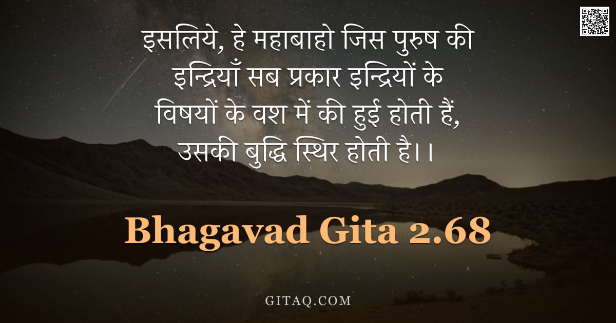 भगवद्गीता 2.68 — "इसलिये, हे महाबाहो जिस पुरुष की इन्द्रियाँ सब प्रकार इन्द्रियों के विषयों के वश में की हुई होती हैं,"
