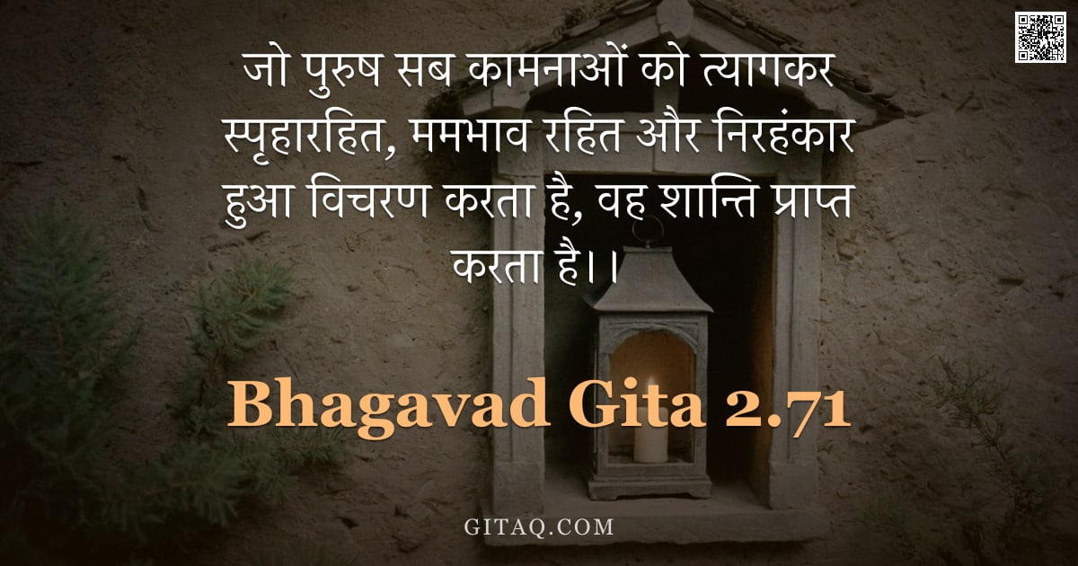 भगवद्गीता 2.71 — "जो पुरुष सब कामनाओं को त्यागकर स्पृहारहित, ममभाव रहित और निरहंकार हुआ विचरण करता है, वह शान्ति प्राप"