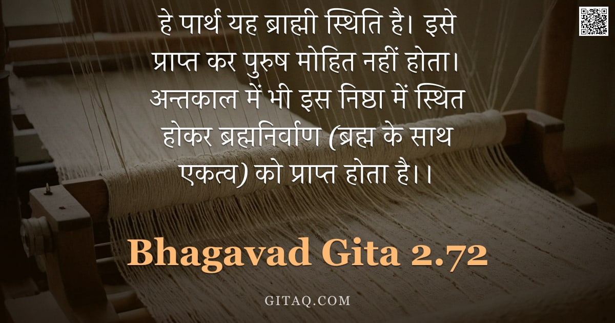 भगवद्गीता 2.72 — "हे पार्थ यह ब्राह्मी स्थिति है। इसे प्राप्त कर पुरुष मोहित नहीं होता। अन्तकाल में भी इस निष्ठा में स"
