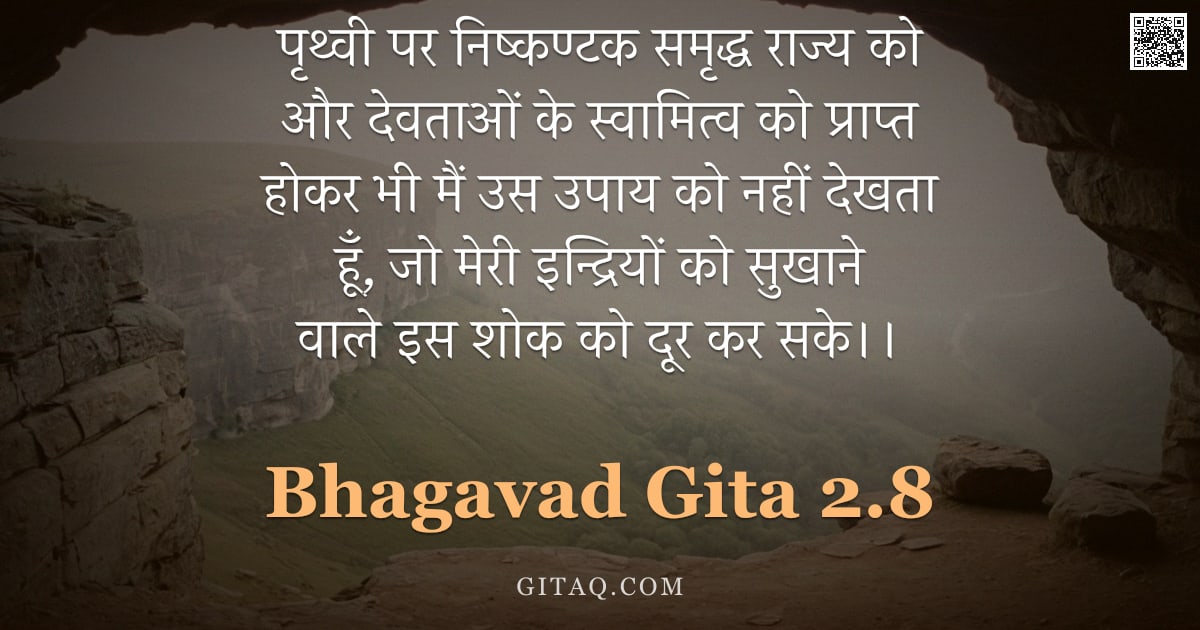 भगवद्गीता 2.8 — "पृथ्वी पर निष्कण्टक समृद्ध राज्य को और देवताओं के स्वामित्व को प्राप्त होकर भी मैं उस उपाय को नहीं द"