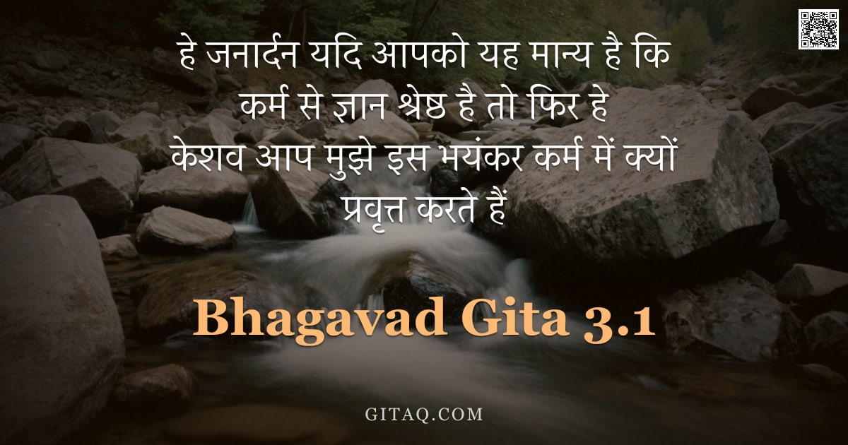 भगवद्गीता 3.1 — "हे जनार्दन यदि आपको यह मान्य है कि कर्म से ज्ञान श्रेष्ठ है तो फिर हे केशव आप मुझे इस भयंकर कर्म में"