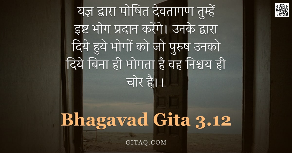भगवद्गीता 3.12 — "यज्ञ द्वारा पोषित देवतागण तुम्हें इष्ट भोग प्रदान करेंगे। उनके द्वारा दिये हुये भोगों को जो पुरुष उन"