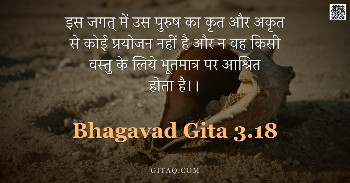 भगवद्गीता 3.18 — "इस जगत् में उस पुरुष का कृत और अकृत से कोई प्रयोजन नहीं है और न वह किसी वस्तु के लिये भूतमात्र पर आश"