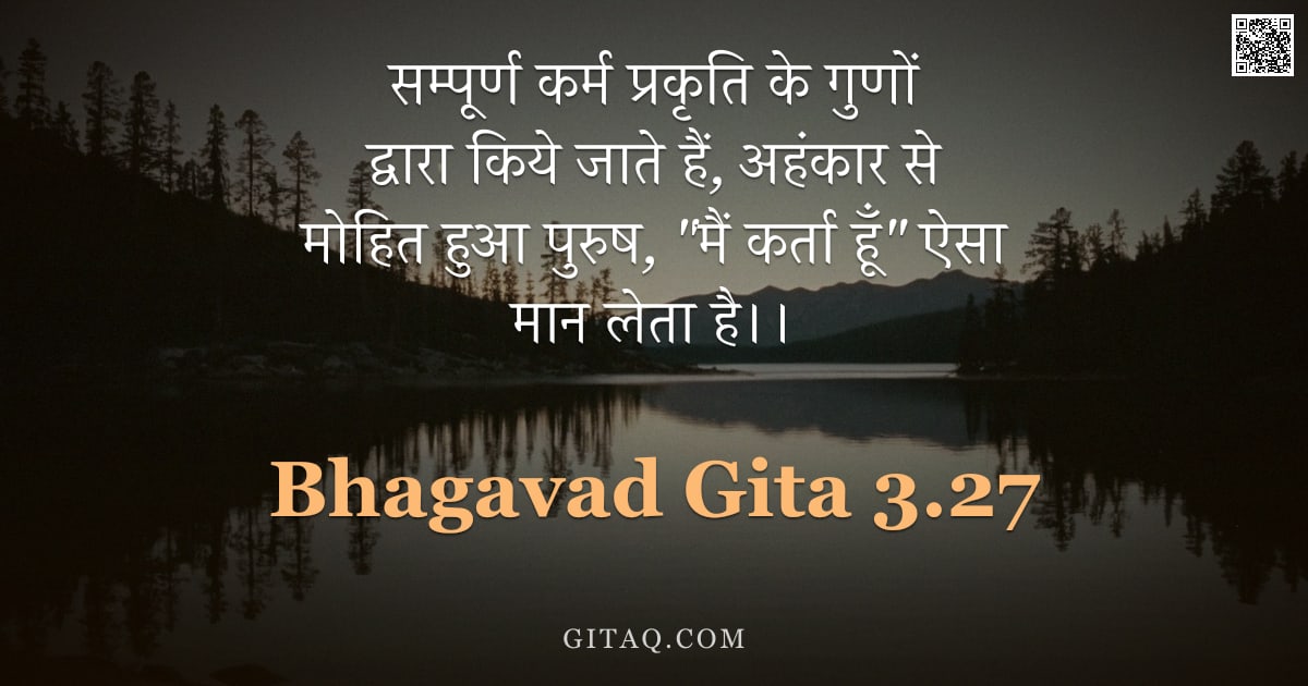 भगवद्गीता 3.27 — "सम्पूर्ण कर्म प्रकृति के गुणों द्वारा किये जाते हैं, अहंकार से मोहित हुआ पुरुष,  "मैं कर्ता हूँ"  ऐस"