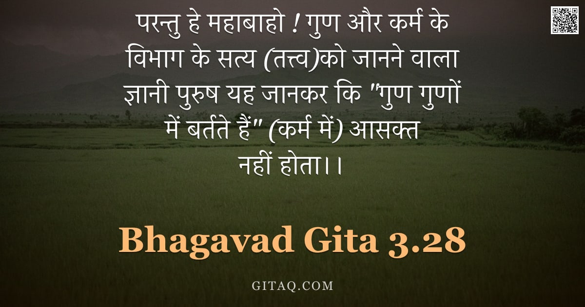 भगवद्गीता 3.28 — "परन्तु हे महाबाहो ! गुण और कर्म के विभाग के सत्य (तत्त्व)को जानने वाला ज्ञानी पुरुष यह जानकर कि "गुण"