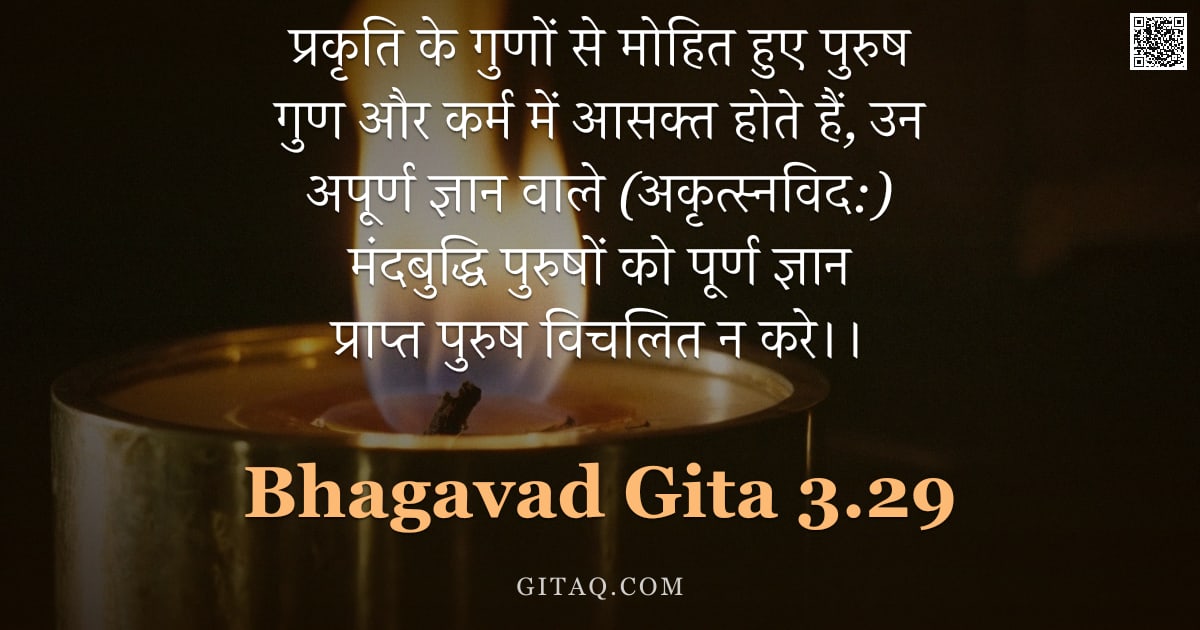भगवद्गीता 3.29 — "प्रकृति के गुणों से मोहित हुए पुरुष गुण और कर्म में आसक्त होते हैं, उन अपूर्ण ज्ञान वाले (अकृत्स्नवि"