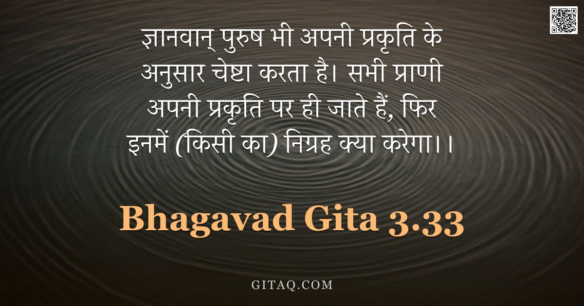 भगवद्गीता 3.33 — "ज्ञानवान् पुरुष भी अपनी प्रकृति के अनुसार चेष्टा करता है। सभी प्राणी अपनी प्रकृति पर ही जाते हैं, फि"