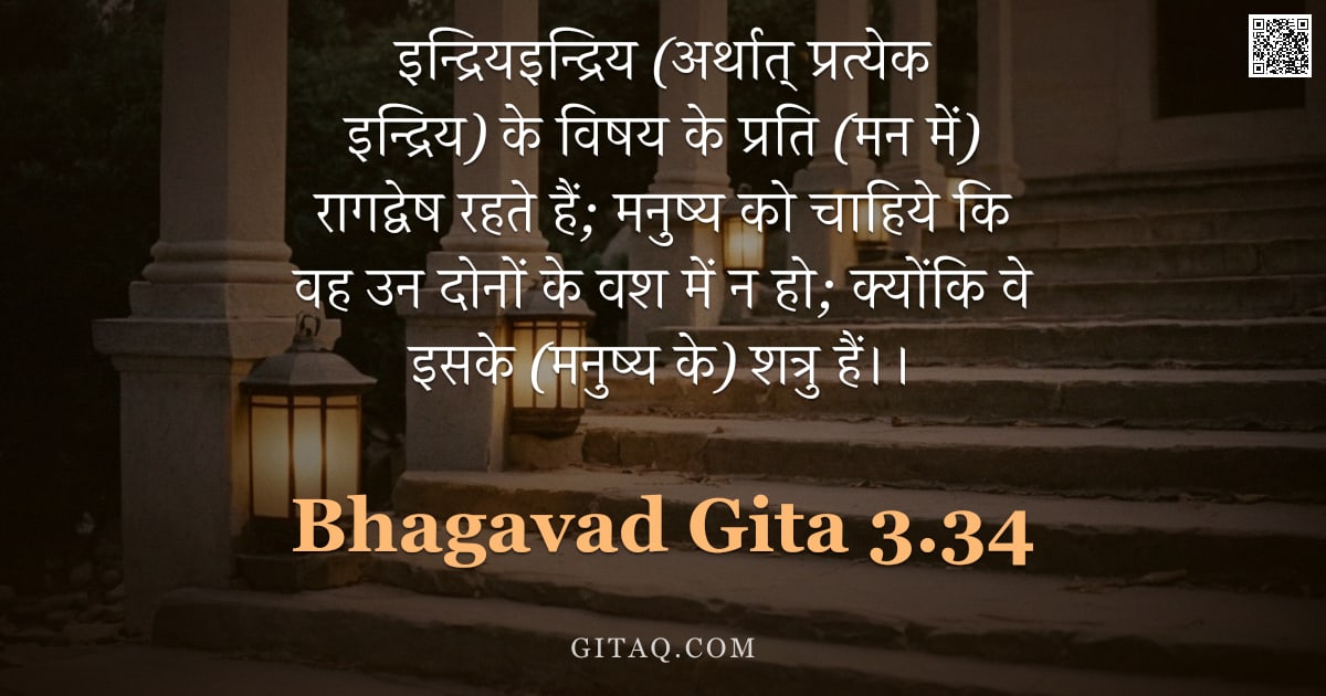 भगवद्गीता 3.34 — "इन्द्रियइन्द्रिय (अर्थात् प्रत्येक इन्द्रिय) के विषय के प्रति (मन में) रागद्वेष रहते हैं;  मनुष्य को"