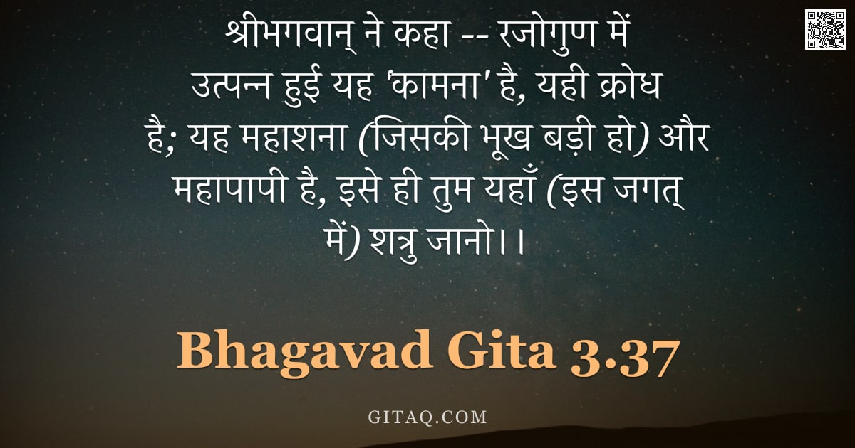 भगवद्गीता 3.37 — "श्रीभगवान् ने कहा -- रजोगुण में उत्पन्न हुई यह 'कामना' है,  यही क्रोध है; यह महाशना (जिसकी भूख बड़ी "