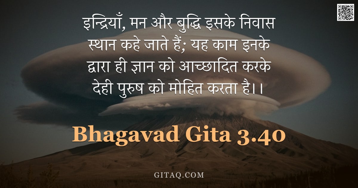 भगवद्गीता 3.40 — "इन्द्रियाँ,  मन और बुद्धि इसके निवास स्थान कहे जाते हैं;  यह काम इनके द्वारा ही ज्ञान को आच्छादित कर"