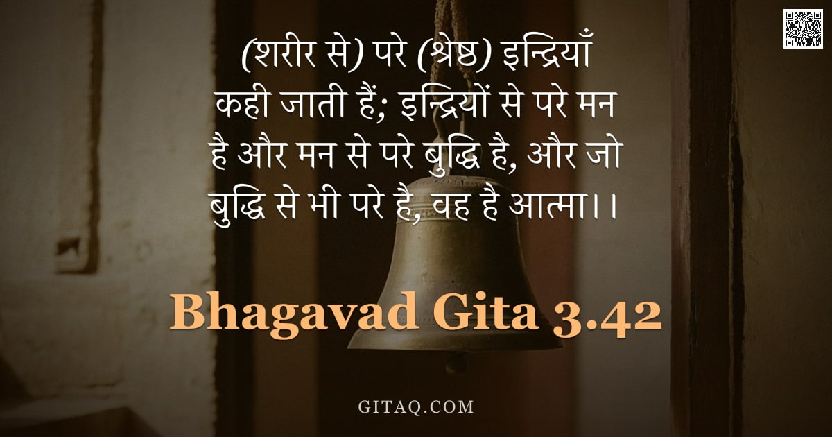 भगवद्गीता 3.42 — "(शरीर से) परे (श्रेष्ठ) इन्द्रियाँ कही जाती हैं;  इन्द्रियों से परे मन है और मन से परे बुद्धि है, और"